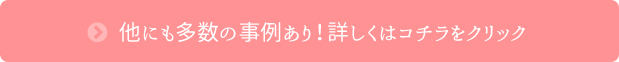 他にも多数の事例あり！詳しくはコチラをクリック